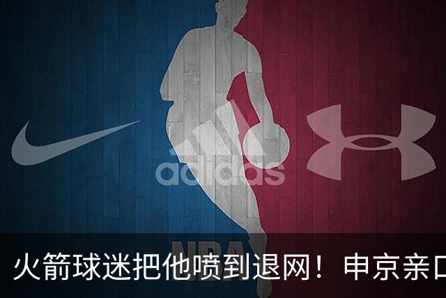 火箭球迷把他喷到退网！申京亲口解释为何删掉X账号
